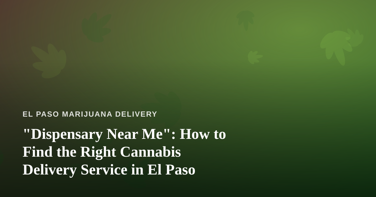 “Dispensary Near Me”: How to Find the Right Cannabis Delivery Service in El Paso