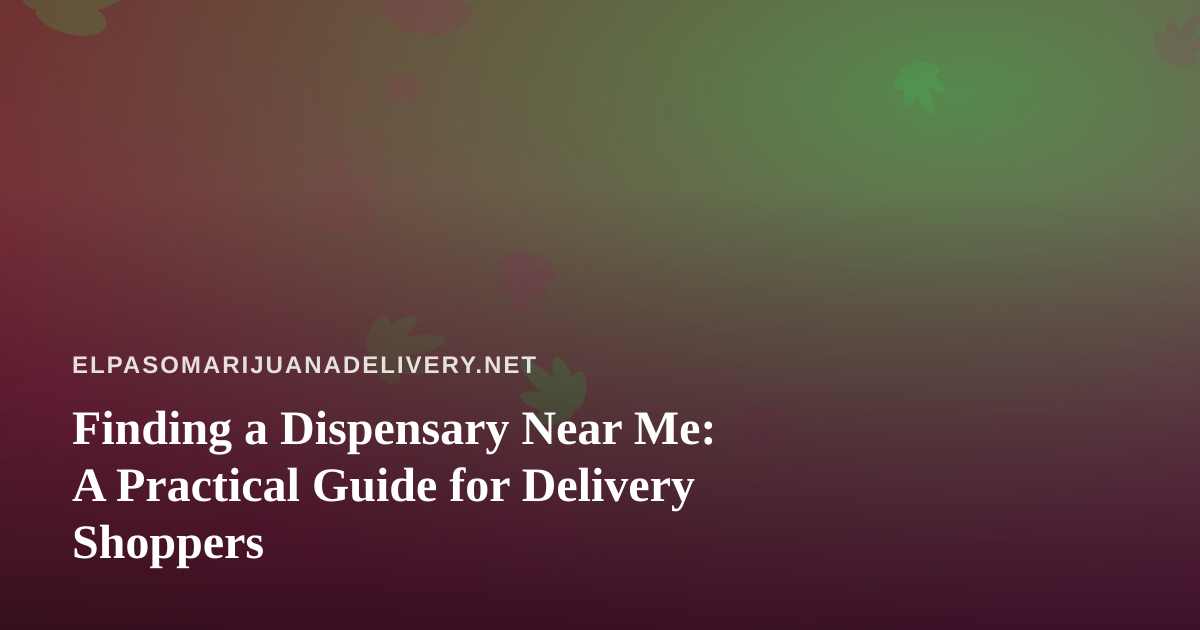 Finding a Dispensary Near Me: A Practical Guide for Delivery Shoppers