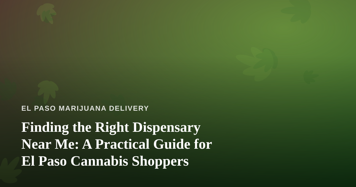 Finding the Right Dispensary Near Me: A Practical Guide for El Paso Cannabis Shoppers