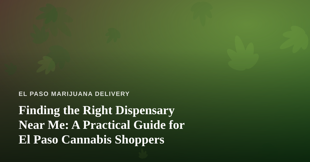 Finding the Right Dispensary Near Me: A Practical Guide for El Paso Cannabis Shoppers