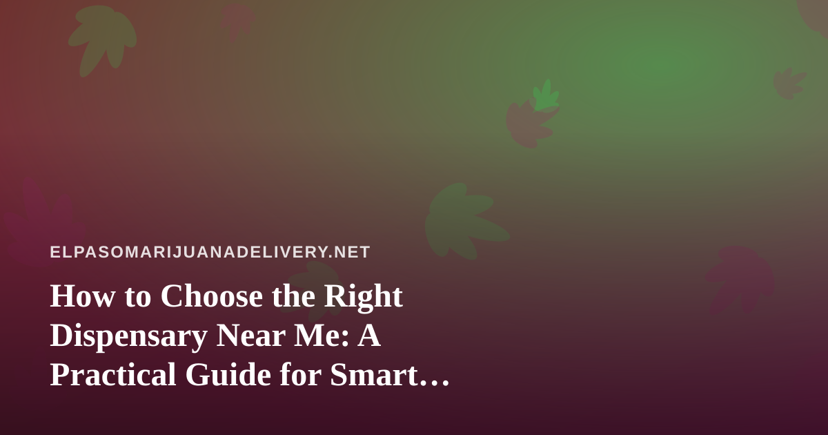 How to Choose the Right Dispensary Near Me: A Practical Guide for Smart Shoppers