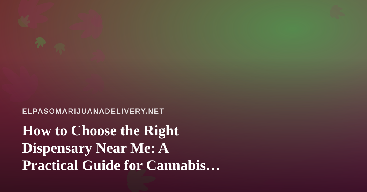 How to Choose the Right Dispensary Near Me: A Practical Guide for Cannabis Shoppers