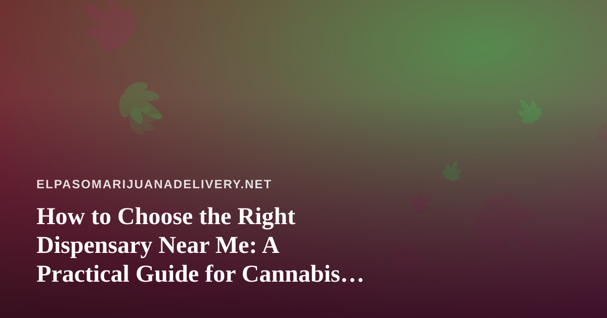 How to Choose the Right Dispensary Near Me: A Practical Guide for Cannabis Delivery