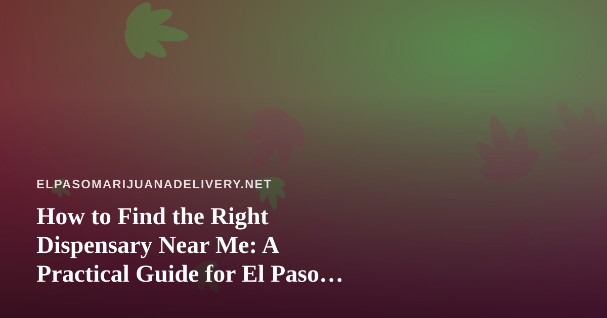 How to Find the Right Dispensary Near Me: A Practical Guide for El Paso Cannabis Shoppers