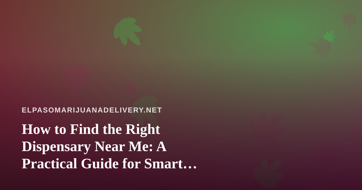 How to Find the Right Dispensary Near Me: A Practical Guide for Smart Shoppers