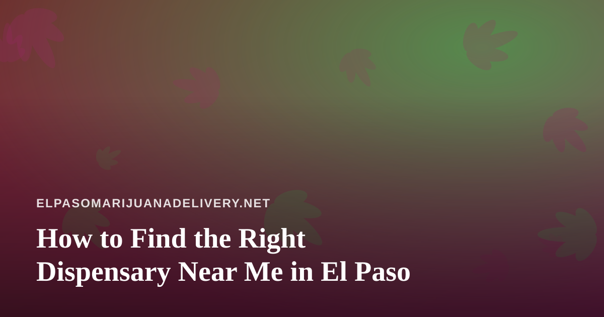 How to Find the Right Dispensary Near Me in El Paso