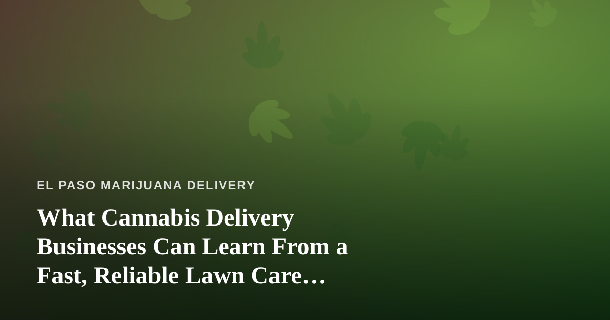 What Cannabis Delivery Businesses Can Learn From a Fast, Reliable Lawn Care Company