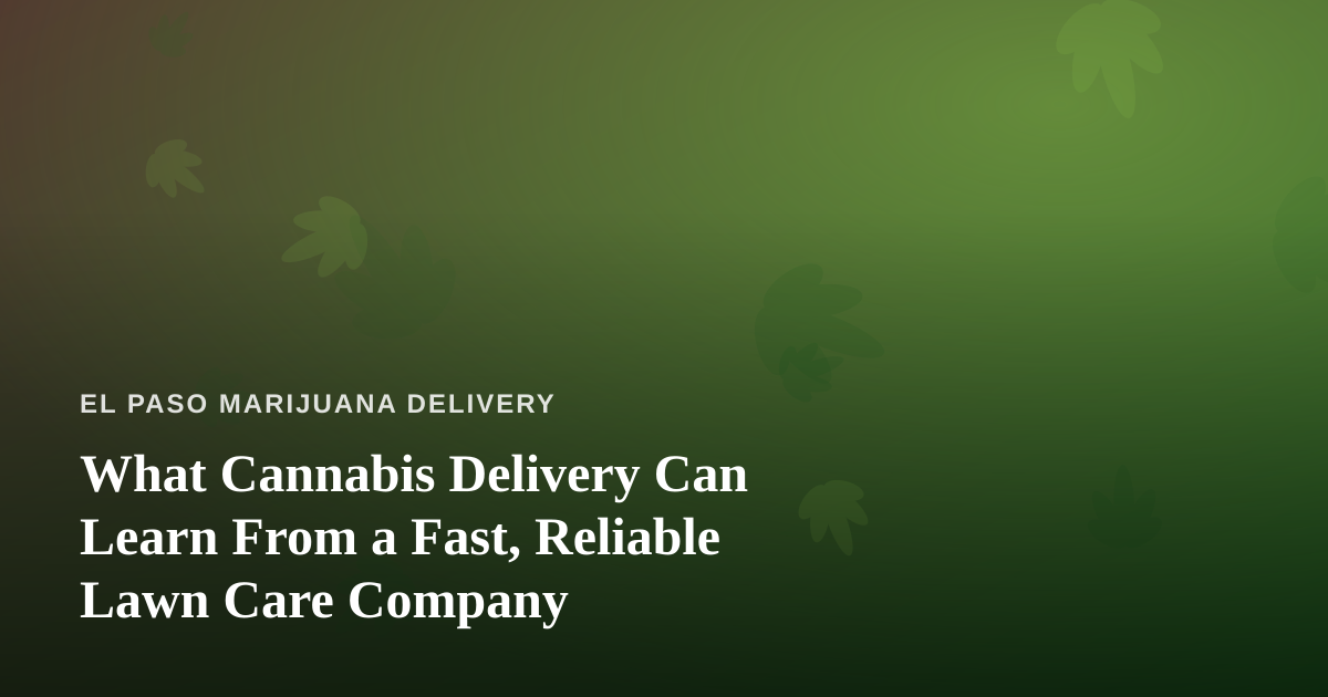 What Cannabis Delivery Can Learn From a Fast, Reliable Lawn Care Company