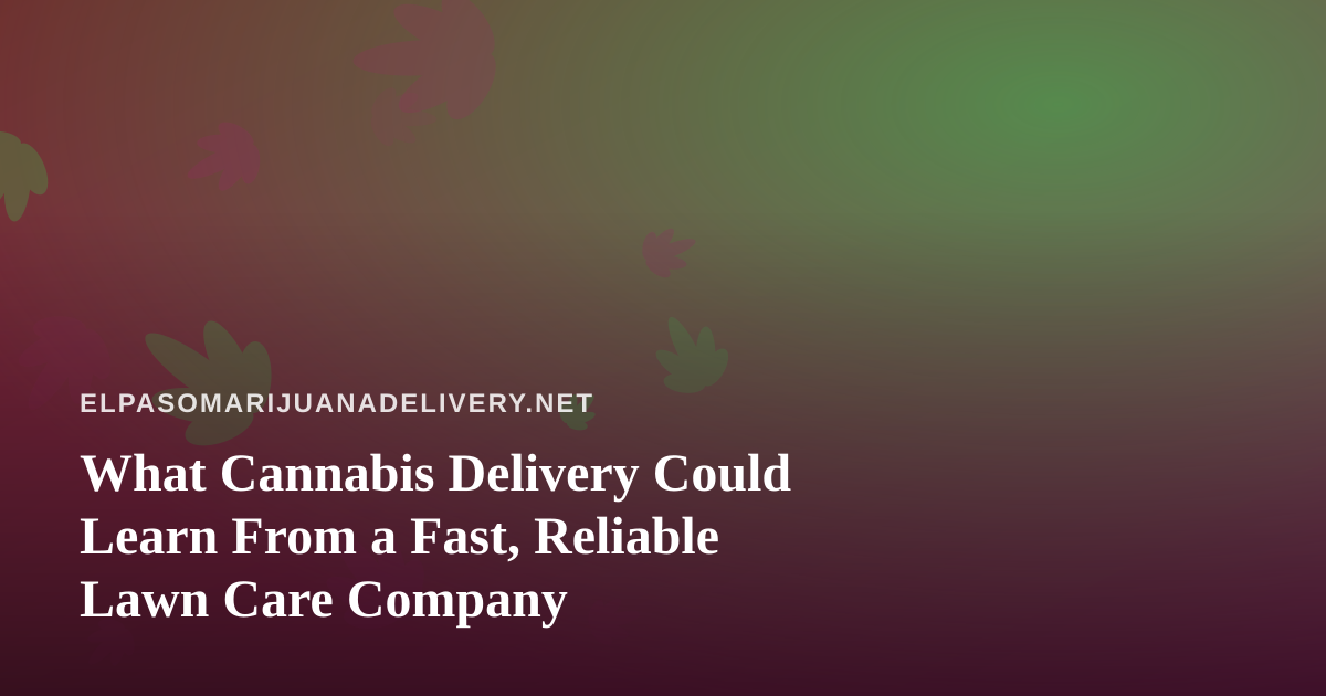 What Cannabis Delivery Could Learn From a Fast, Reliable Lawn Care Company