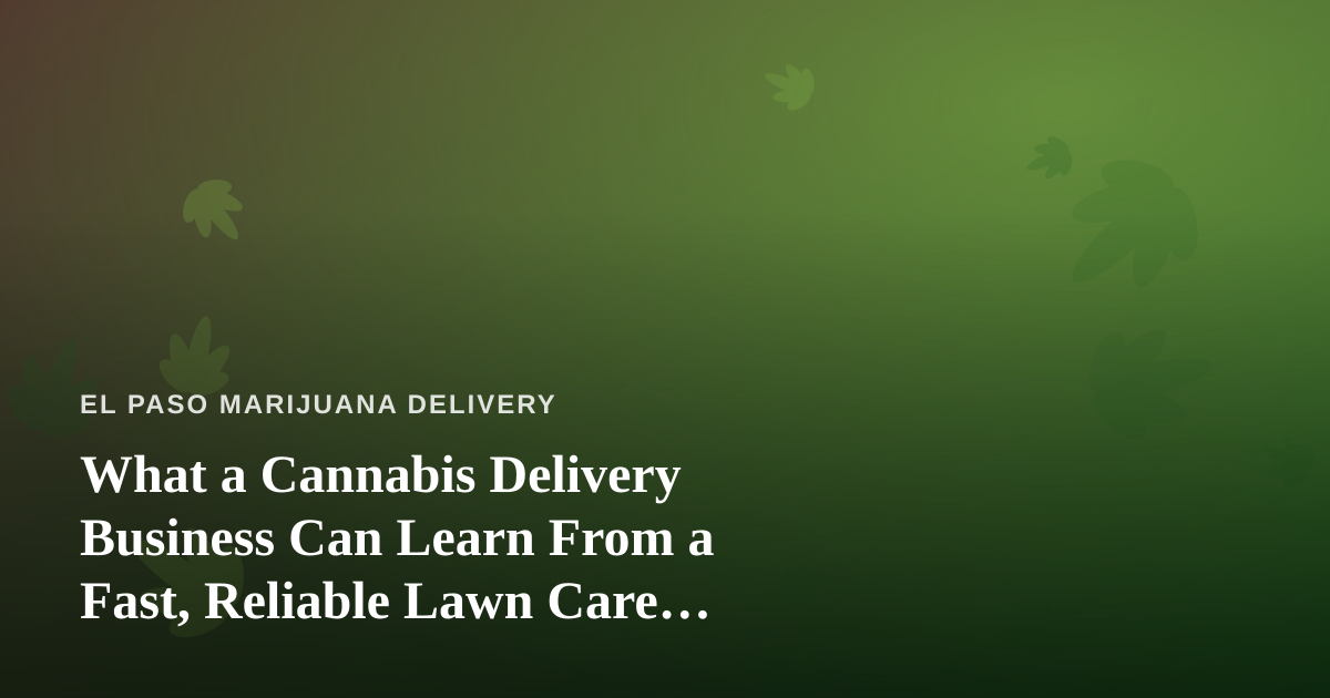 What a Cannabis Delivery Business Can Learn From a Fast, Reliable Lawn Care Company