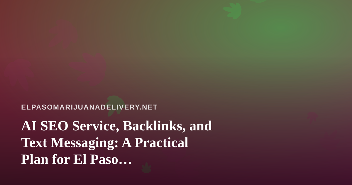 AI SEO Service, Backlinks, and Text Messaging: A Practical Plan for El Paso Cannabis-Adjacent Businesses