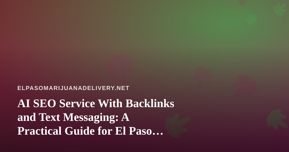 AI SEO Service With Backlinks and Text Messaging: A Practical Guide for El Paso Cannabis Delivery Brands