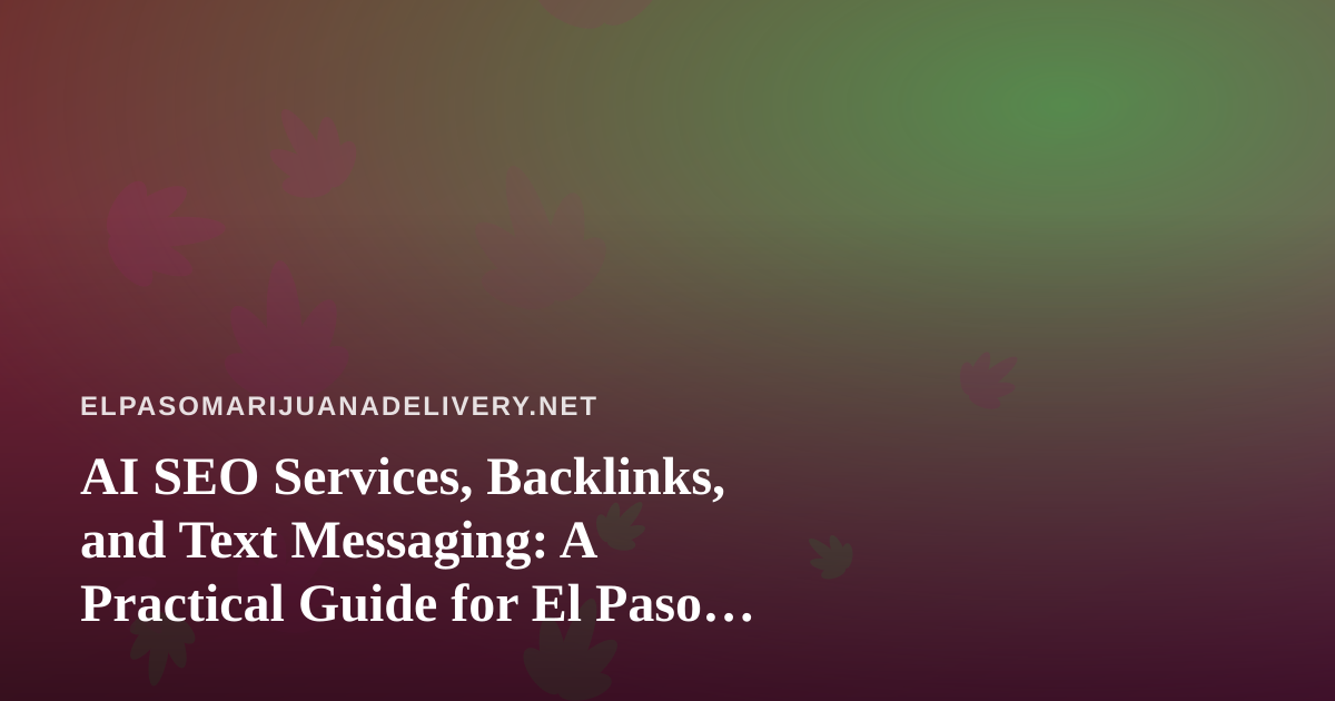 AI SEO Services, Backlinks, and Text Messaging: A Practical Guide for El Paso Delivery Brands