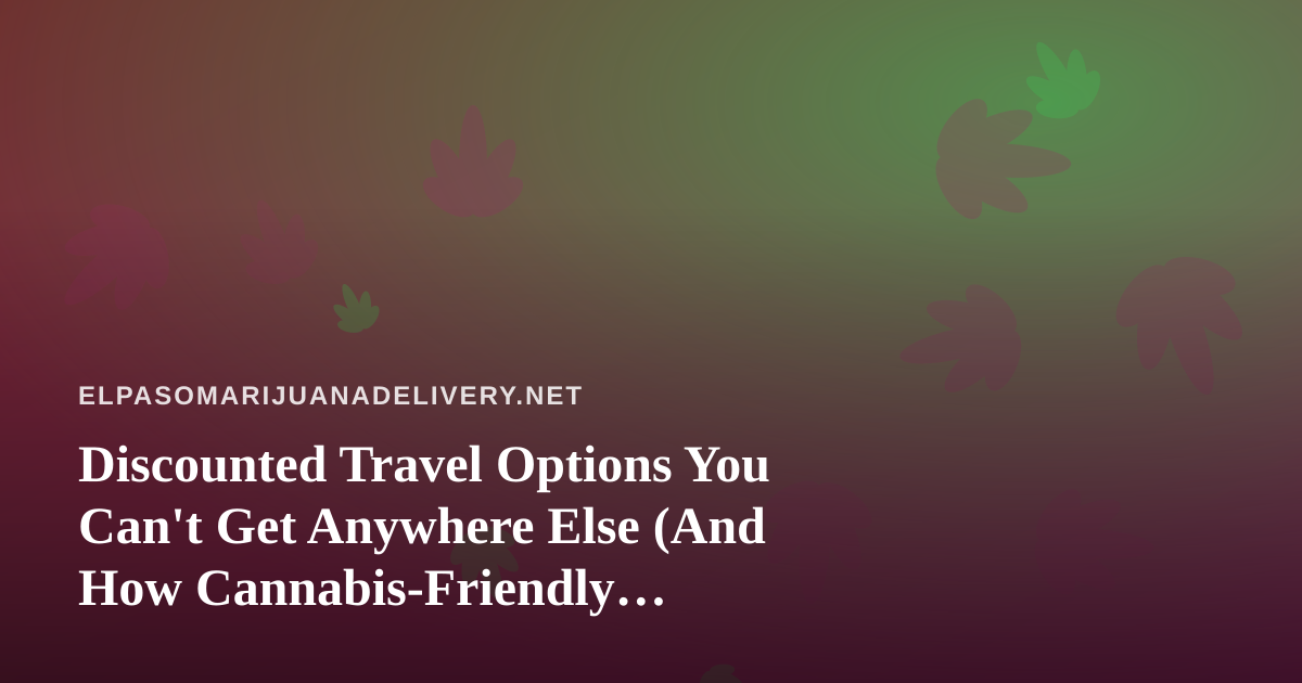 Discounted Travel Options You Can’t Get Anywhere Else (And How Cannabis-Friendly Travelers Can Use Them)