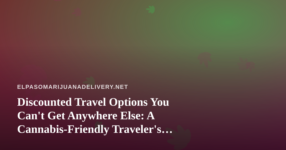 Discounted Travel Options You Can’t Get Anywhere Else: A Cannabis-Friendly Traveler’s Guide
