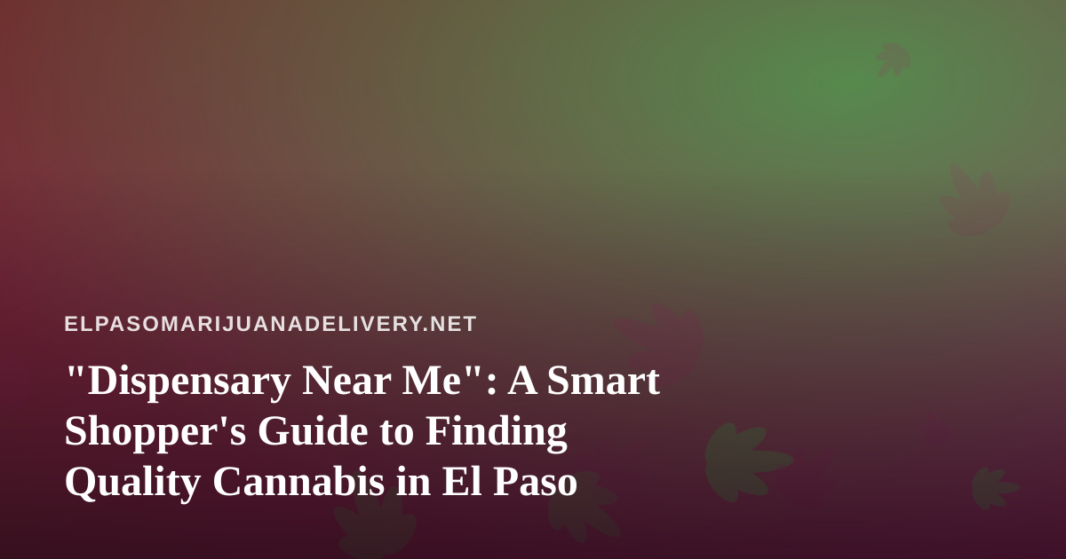 “Dispensary Near Me”: A Smart Shopper’s Guide to Finding Quality Cannabis in El Paso