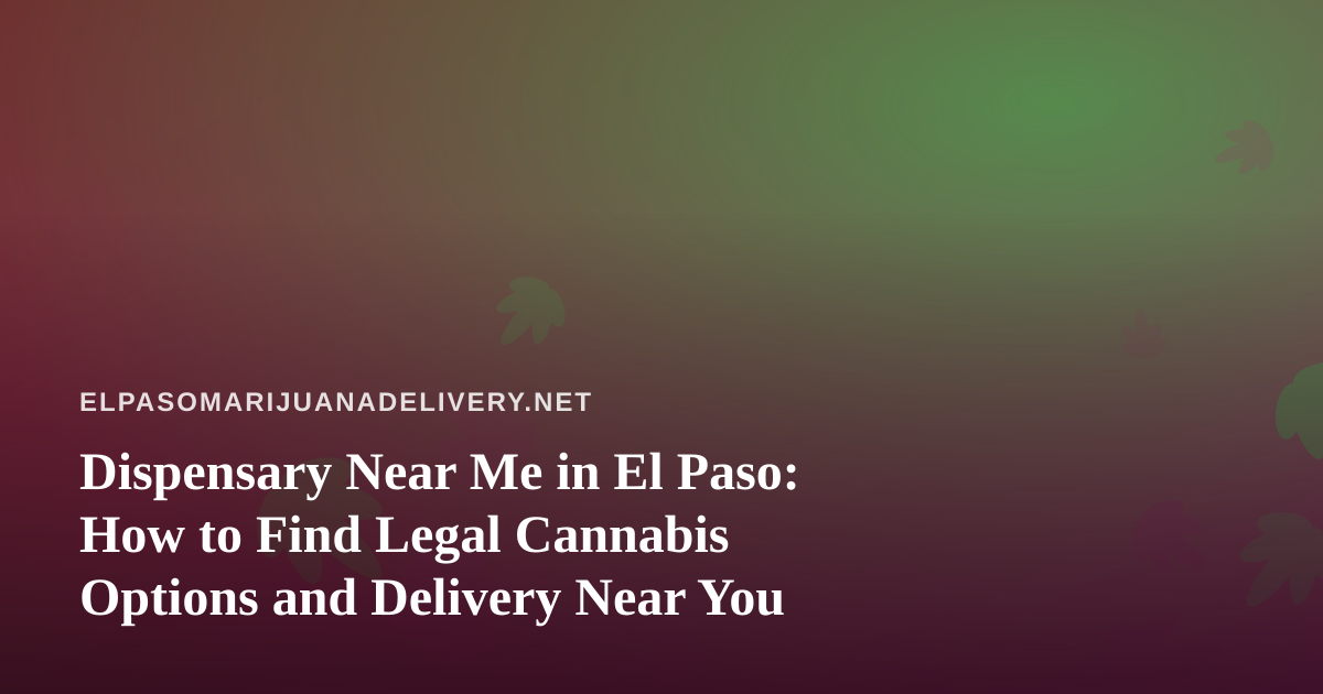 Dispensary Near Me in El Paso: How to Find Legal Cannabis Options and Delivery Near You