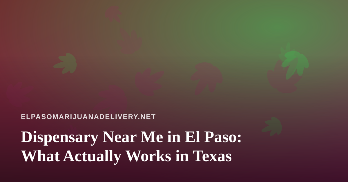 Dispensary Near Me in El Paso: What Actually Works in Texas
