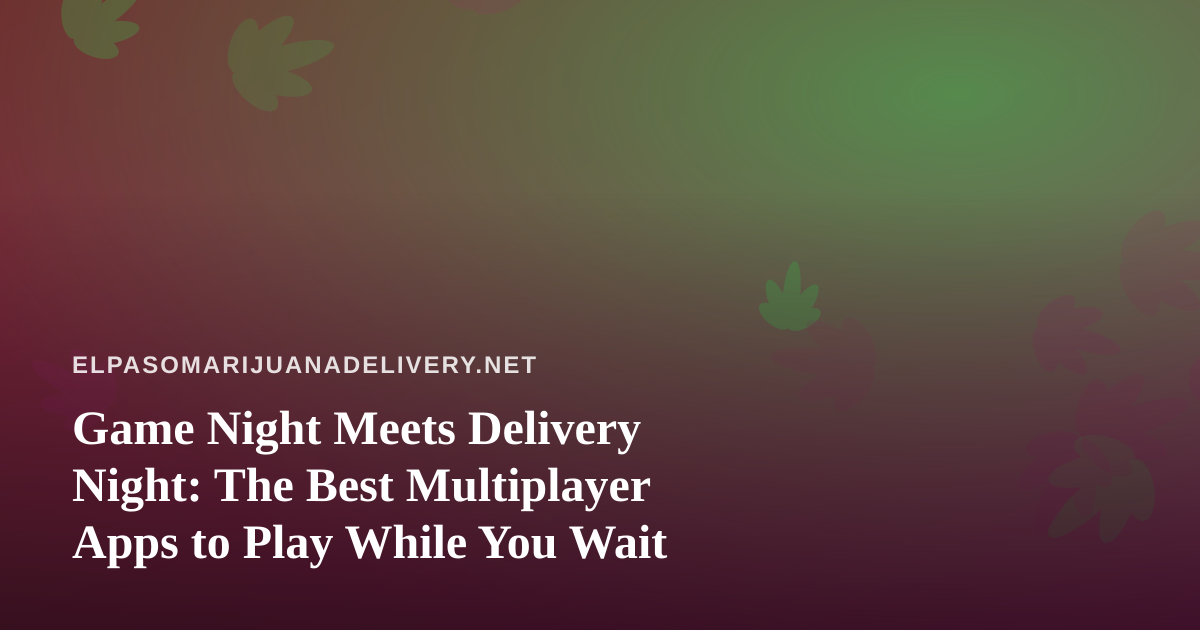 Game Night Meets Delivery Night: The Best Multiplayer Apps to Play While You Wait