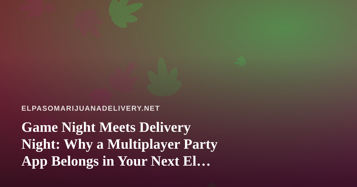 Game Night Meets Delivery Night: Why a Multiplayer Party App Belongs in Your Next El Paso Session
