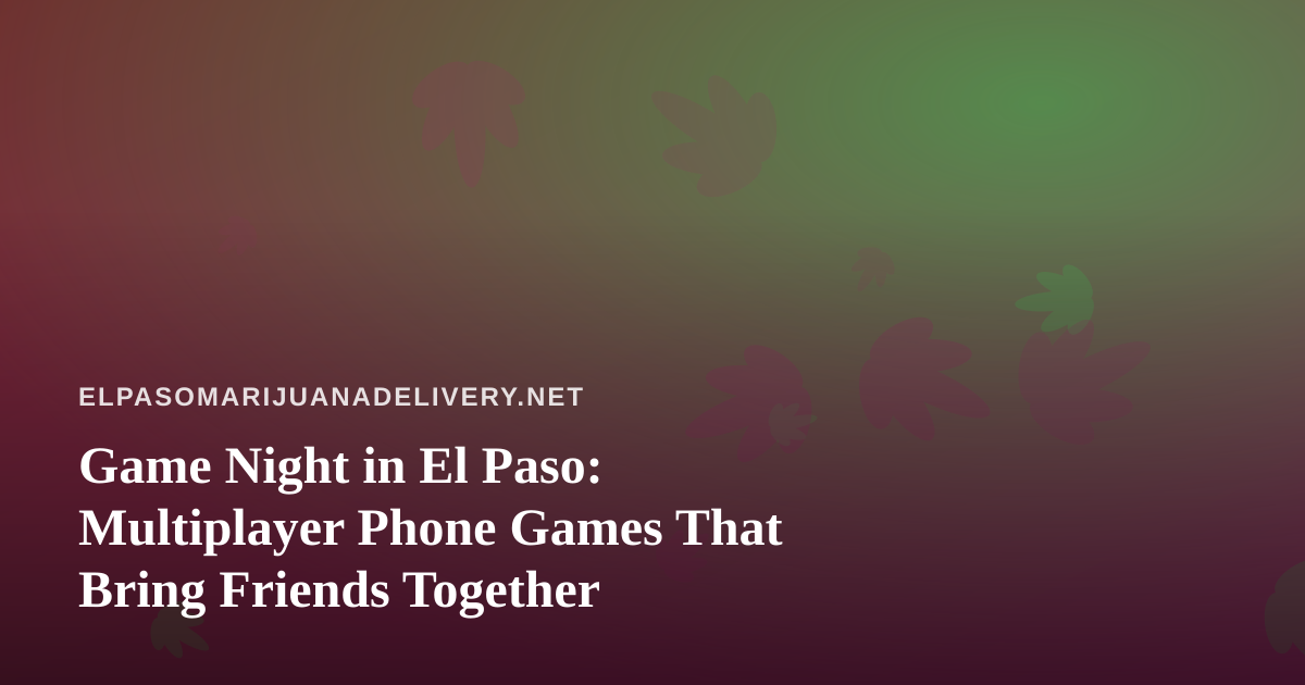Game Night in El Paso: Multiplayer Phone Games That Bring Friends Together