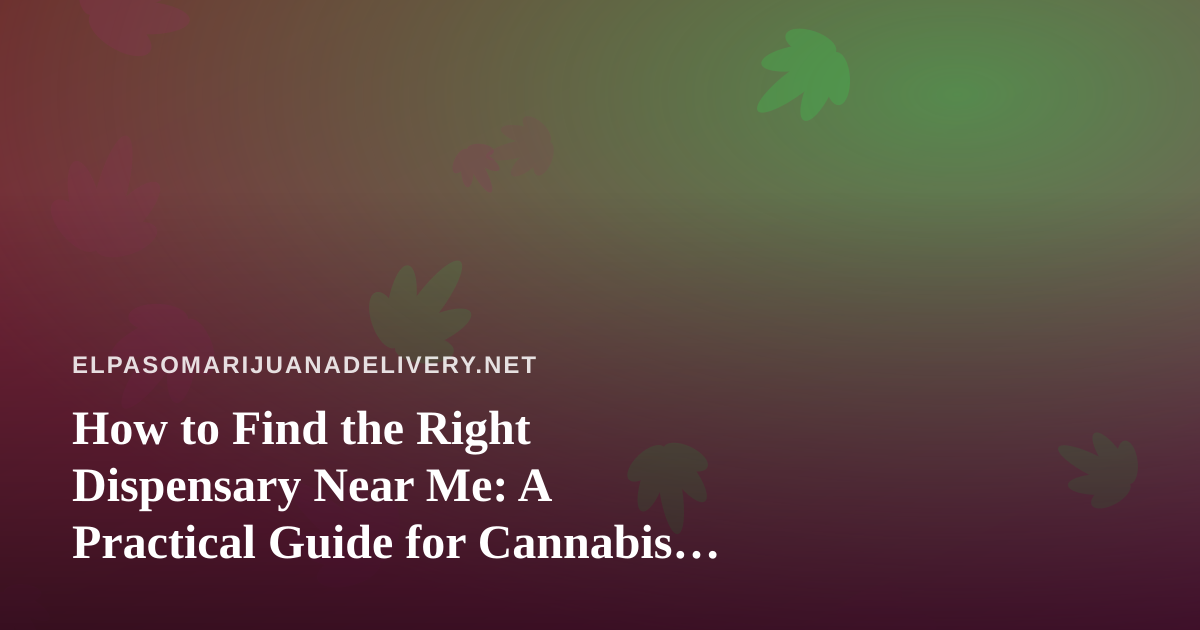 How to Find the Right Dispensary Near Me: A Practical Guide for Cannabis Delivery Shoppers