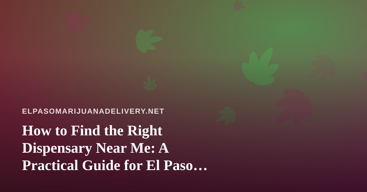 How to Find the Right Dispensary Near Me: A Practical Guide for El Paso Shoppers