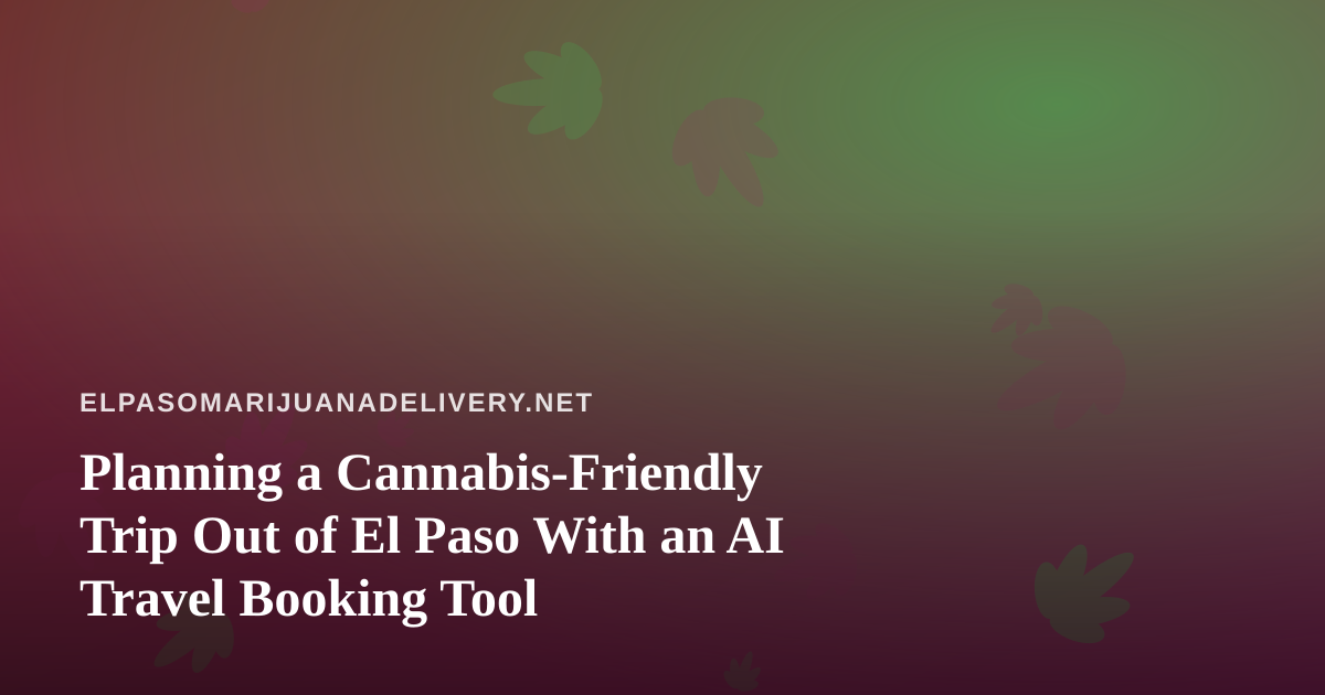 Planning a Cannabis-Friendly Trip Out of El Paso With an AI Travel Booking Tool