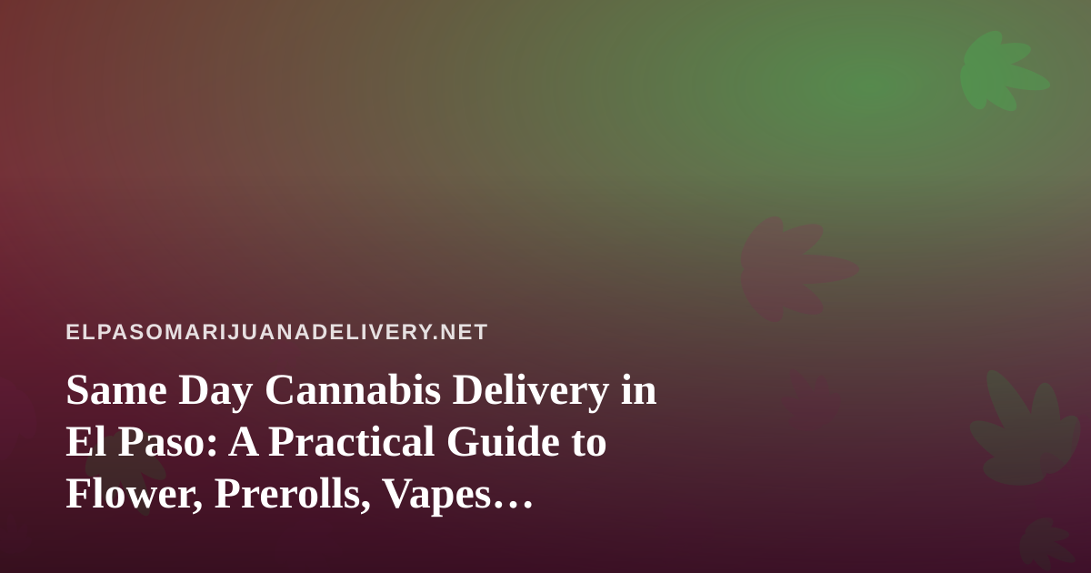 Same Day Cannabis Delivery in El Paso: A Practical Guide to Flower, Prerolls, Vapes, Edibles, and Concentrates