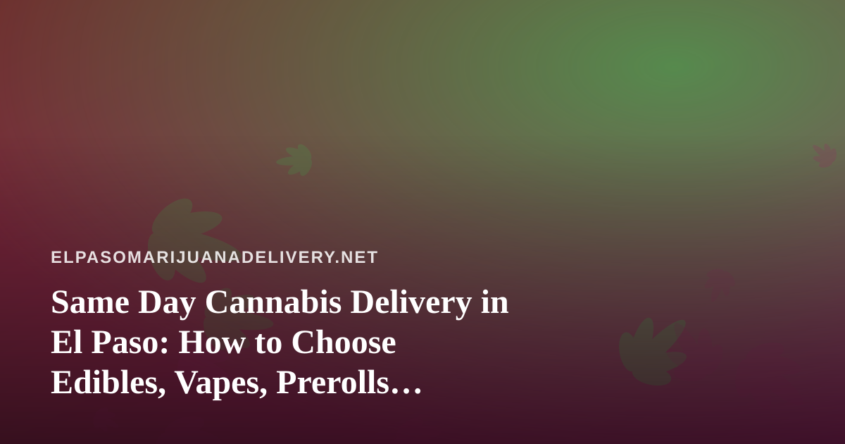 Same Day Cannabis Delivery in El Paso: How to Choose Edibles, Vapes, Prerolls, Flower, and Concentrates