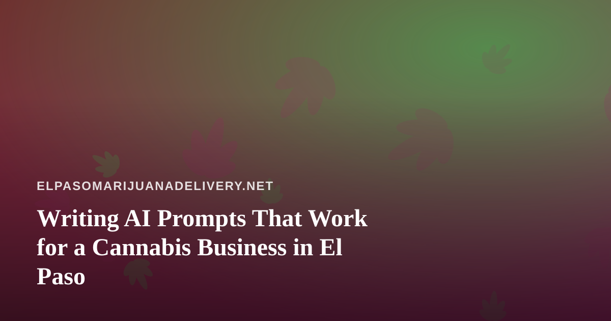 Writing AI Prompts That Work for a Cannabis Business in El Paso